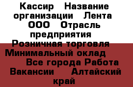 Кассир › Название организации ­ Лента, ООО › Отрасль предприятия ­ Розничная торговля › Минимальный оклад ­ 23 000 - Все города Работа » Вакансии   . Алтайский край